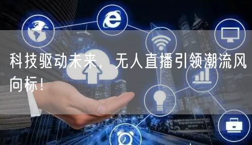 科技驱动未来，无人直播引领潮流风向标！