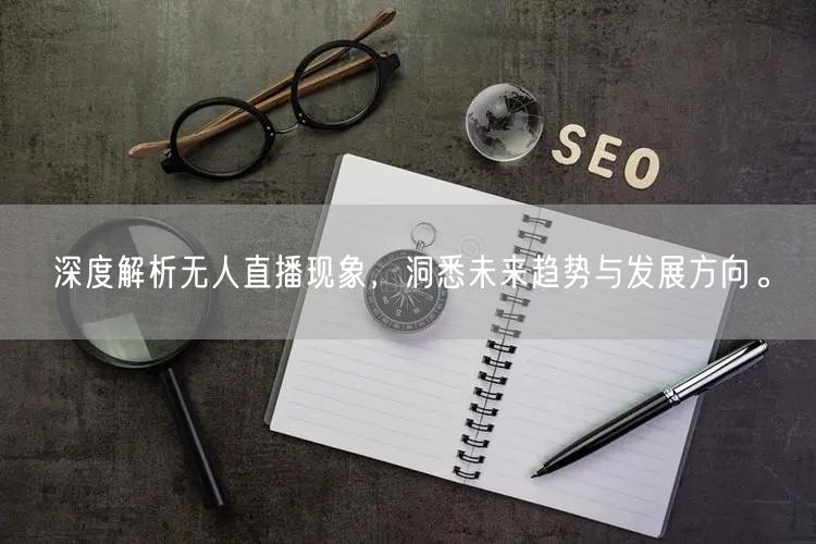 深度解析无人直播现象，洞悉未来趋势与发展方向。
