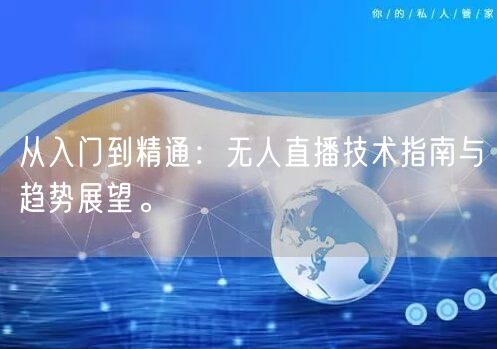 从入门到精通：无人直播技术指南与趋势展望。