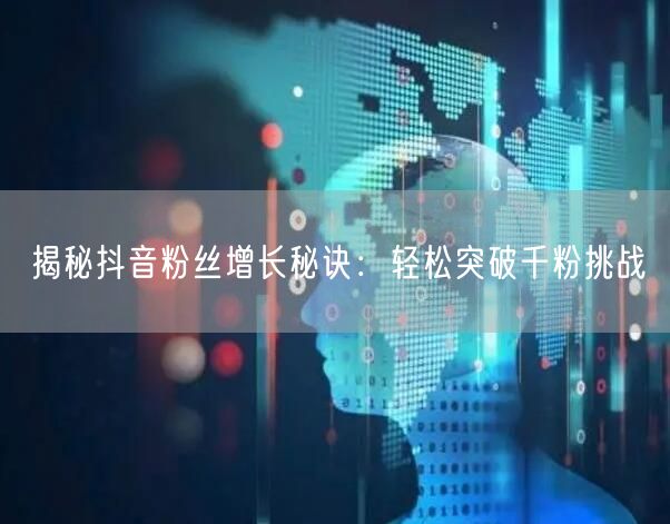 揭秘抖音粉丝增长秘诀：轻松突破千粉挑战