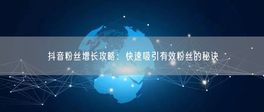 抖音粉丝增长攻略：快速吸引有效粉丝的秘诀