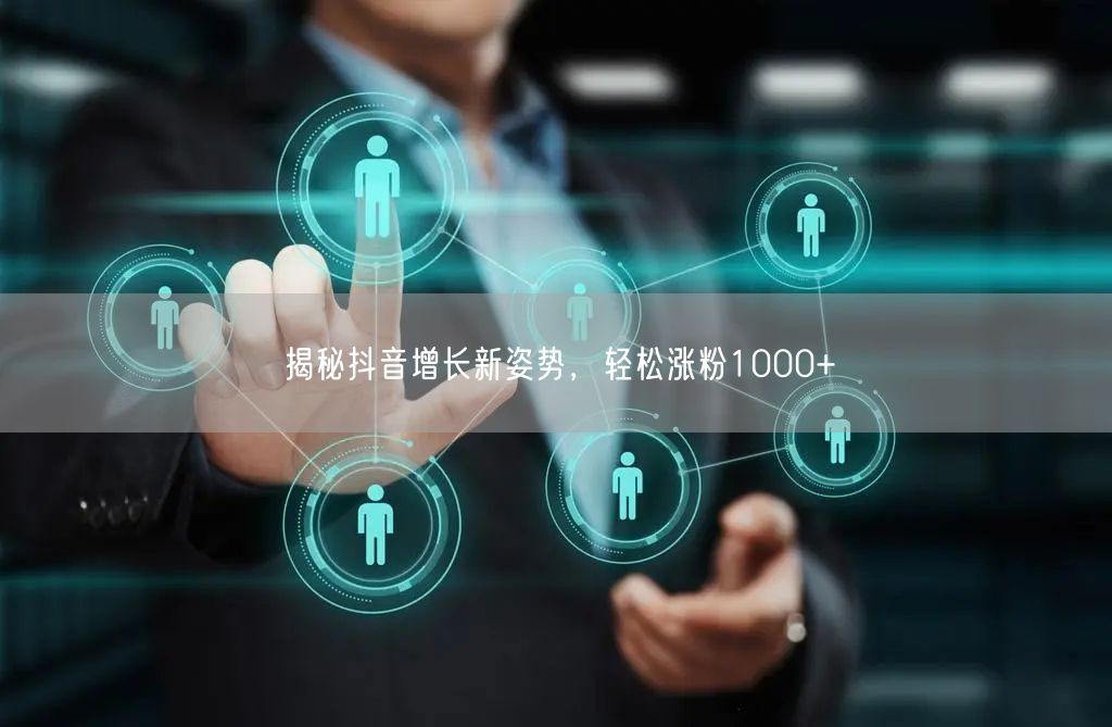 揭秘抖音增长新姿势，轻松涨粉1000+