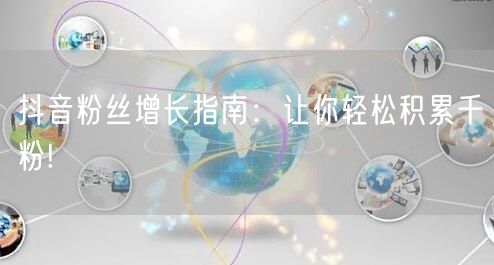 抖音粉丝增长指南：让你轻松积累千粉!