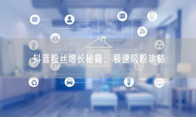 抖音粉丝增长秘籍：极速吸粉攻略