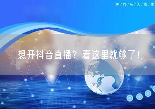 想开抖音直播？看这里就够了！