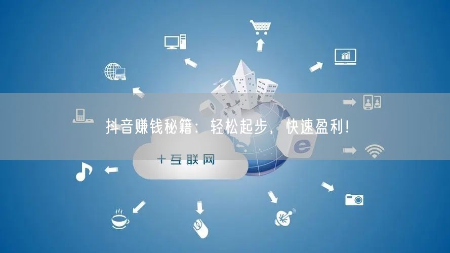 抖音赚钱秘籍：轻松起步，快速盈利！
