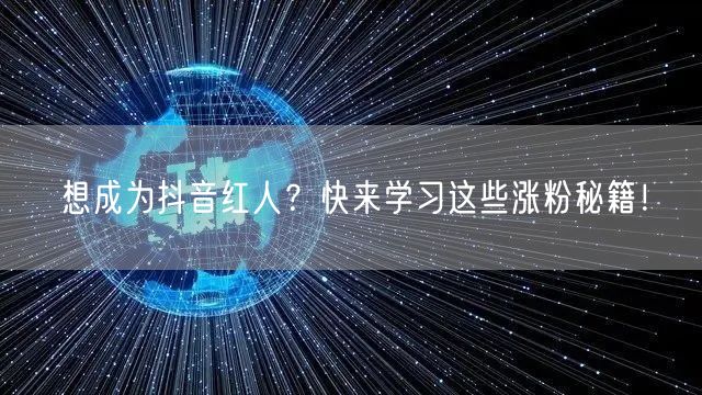 想成为抖音红人？快来学习这些涨粉秘籍！