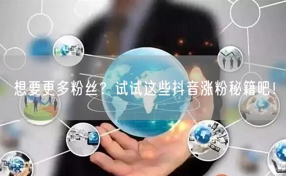 想要更多粉丝？试试这些抖音涨粉秘籍吧！