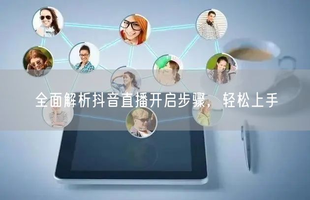 全面解析抖音直播开启步骤，轻松上手
