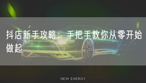 抖店新手攻略：手把手教你从零开始做起