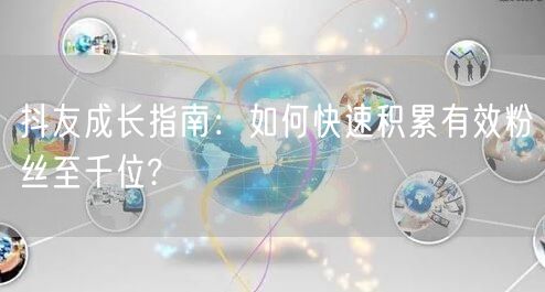 抖友成长指南：如何快速积累有效粉丝至千位?