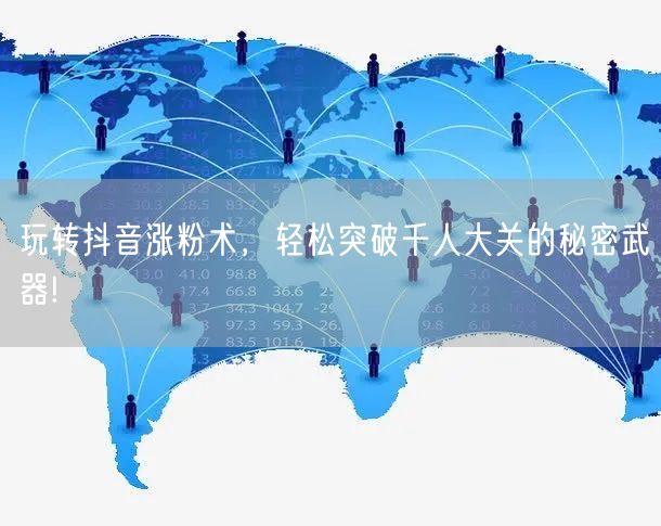 玩转抖音涨粉术，轻松突破千人大关的秘密武器!