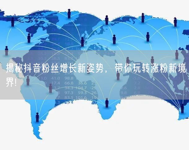 揭秘抖音粉丝增长新姿势，带你玩转涨粉新境界!
