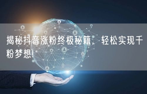 揭秘抖音涨粉终极秘籍，轻松实现千粉梦想!