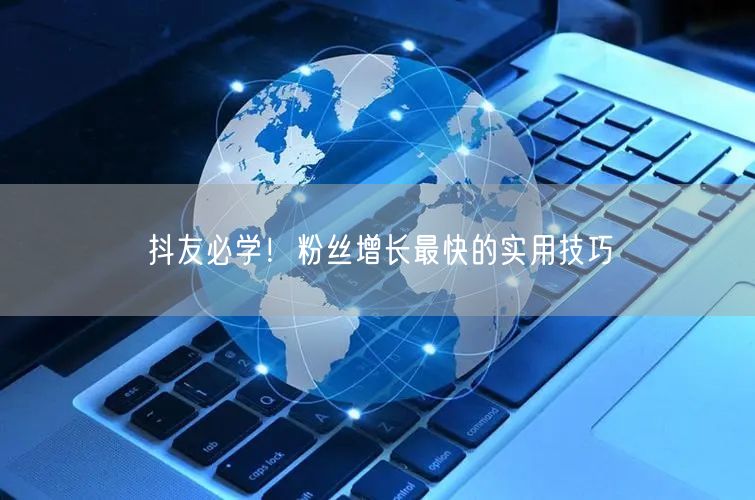 抖友必学！粉丝增长最快的实用技巧