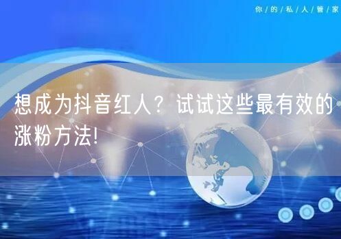 想成为抖音红人？试试这些最有效的涨粉方法!