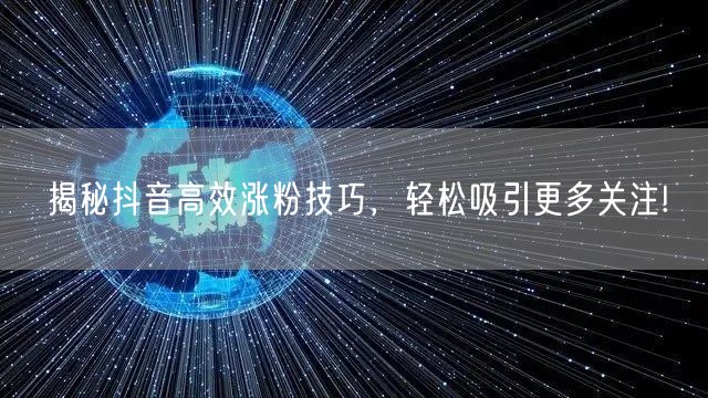 揭秘抖音高效涨粉技巧，轻松吸引更多关注!