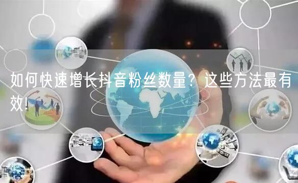 如何快速增长抖音粉丝数量？这些方法最有效!