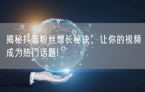 揭秘抖音粉丝增长秘诀，让你的视频成为热门话题!