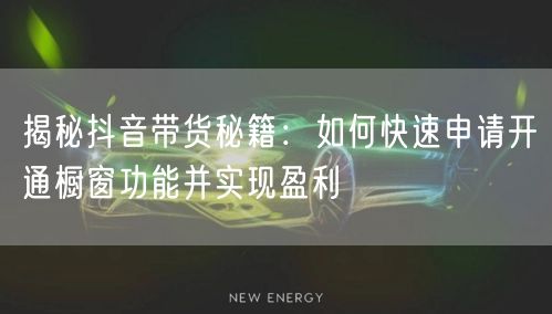 揭秘抖音带货秘籍：如何快速申请开通橱窗功能并实现盈利
