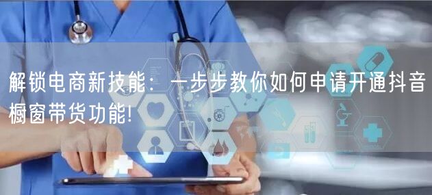 解锁电商新技能：一步步教你如何申请开通抖音橱窗带货功能!