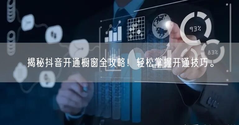 揭秘抖音开通橱窗全攻略！轻松掌握开通技巧。