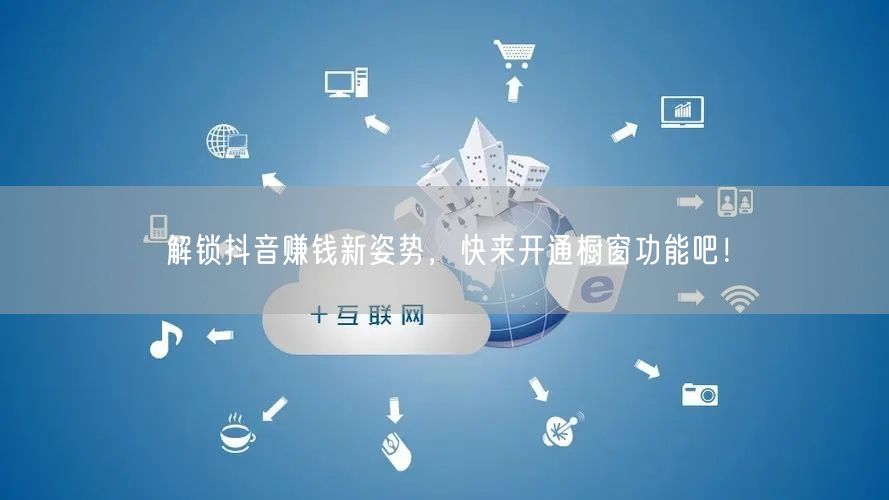 解锁抖音赚钱新姿势，快来开通橱窗功能吧！