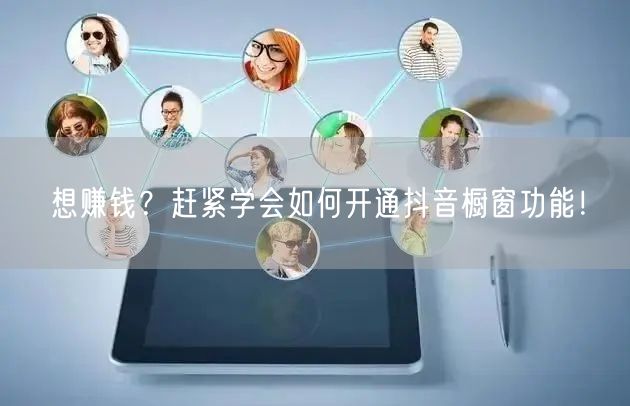 想赚钱？赶紧学会如何开通抖音橱窗功能！