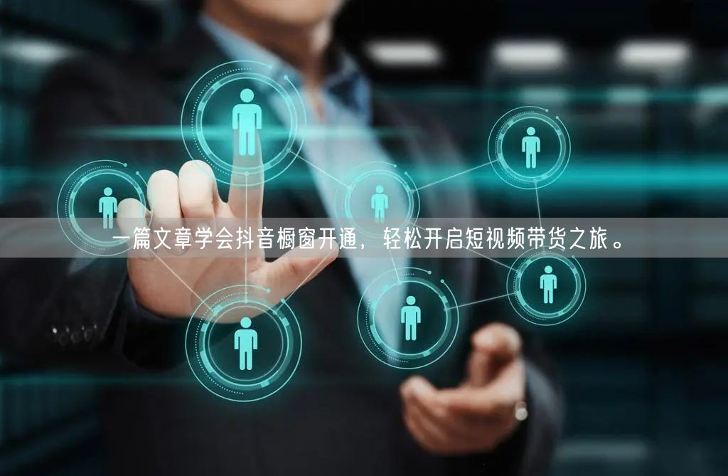 一篇文章学会抖音橱窗开通，轻松开启短视频带货之旅。