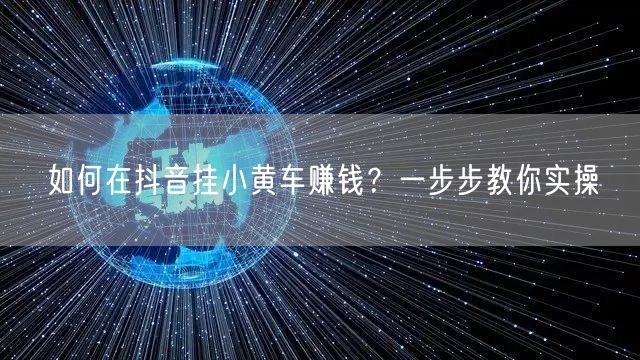 如何在抖音挂小黄车赚钱？一步步教你实操