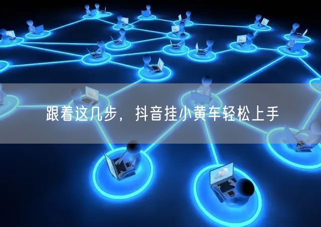跟着这几步，抖音挂小黄车轻松上手