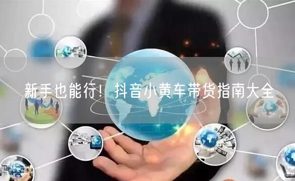新手也能行！抖音小黄车带货指南大全