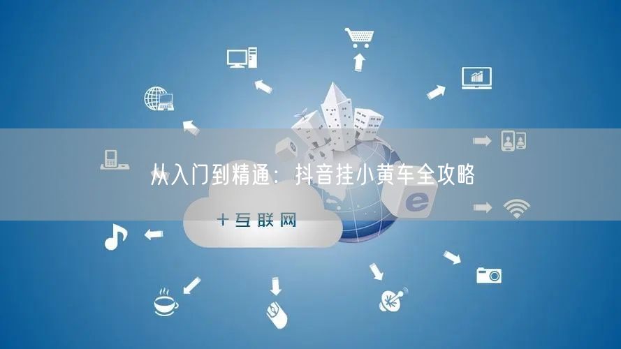 从入门到精通：抖音挂小黄车全攻略