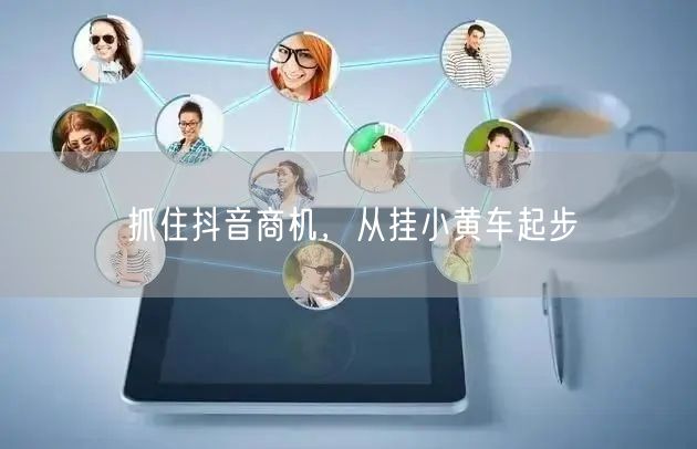 抓住抖音商机，从挂小黄车起步