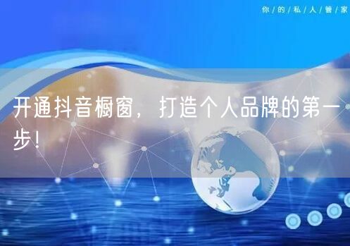 开通抖音橱窗，打造个人品牌的第一步！