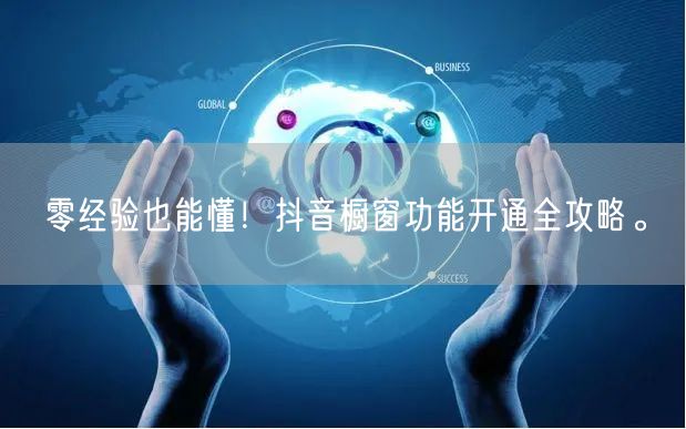 零经验也能懂！抖音橱窗功能开通全攻略。