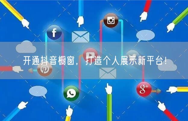 开通抖音橱窗，打造个人展示新平台！