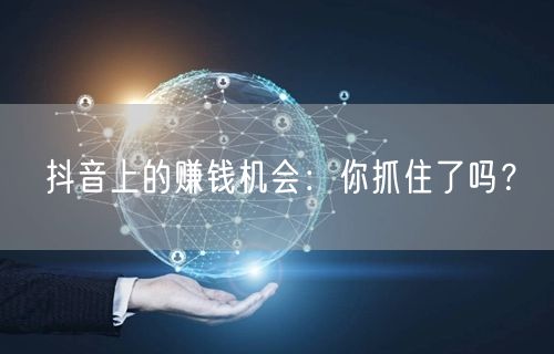 抖音上的赚钱机会：你抓住了吗？