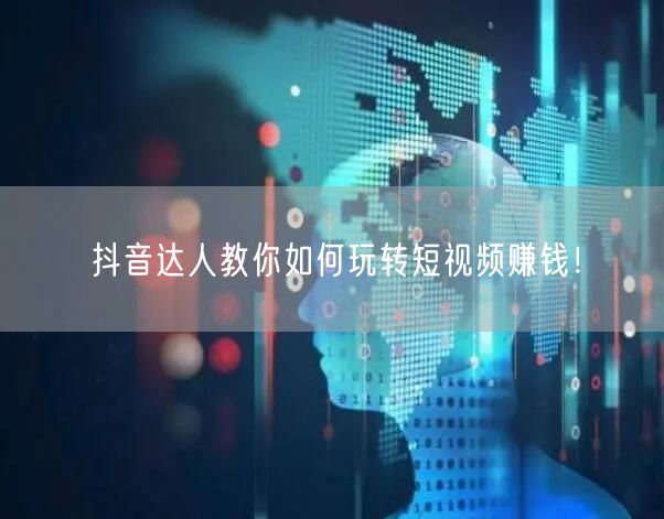 抖音达人教你如何玩转短视频赚钱！