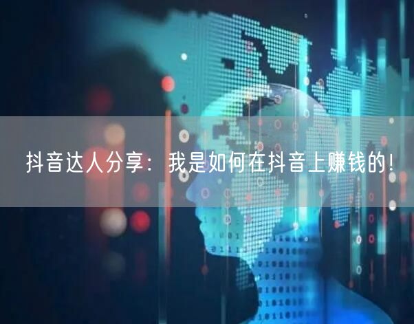 抖音达人分享：我是如何在抖音上赚钱的！