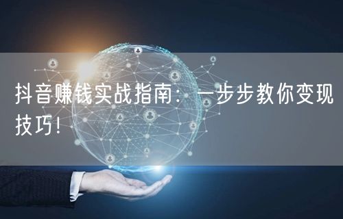 抖音赚钱实战指南：一步步教你变现技巧！