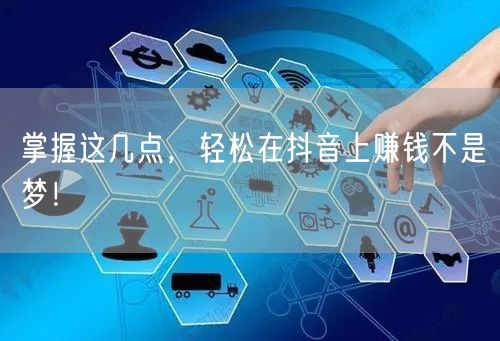 掌握这几点，轻松在抖音上赚钱不是梦！