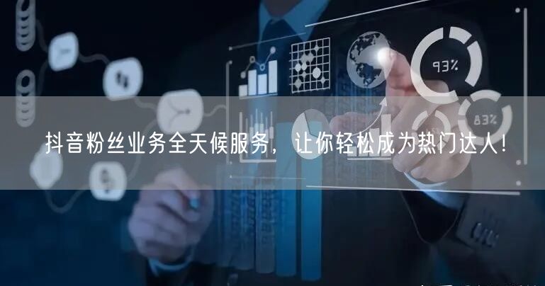 抖音粉丝业务全天候服务，让你轻松成为热门达人！