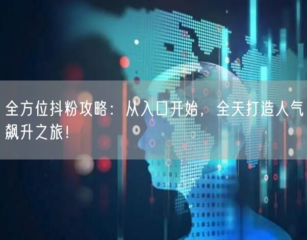 全方位抖粉攻略：从入口开始，全天打造人气飙升之旅！