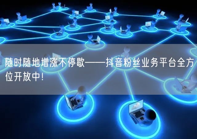 随时随地增涨不停歇——抖音粉丝业务平台全方位开放中！