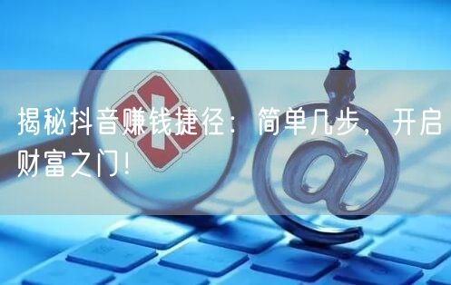 揭秘抖音赚钱捷径：简单几步，开启财富之门！