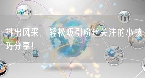 抖出风采，轻松吸引粉丝关注的小技巧分享！