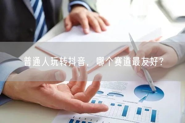 普通人玩转抖音，哪个赛道最友好？