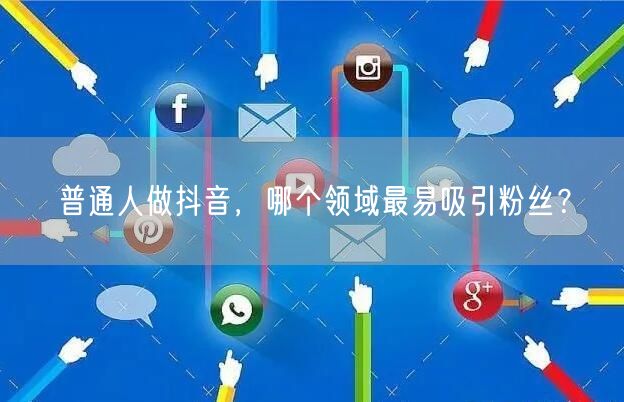 普通人做抖音，哪个领域最易吸引粉丝？