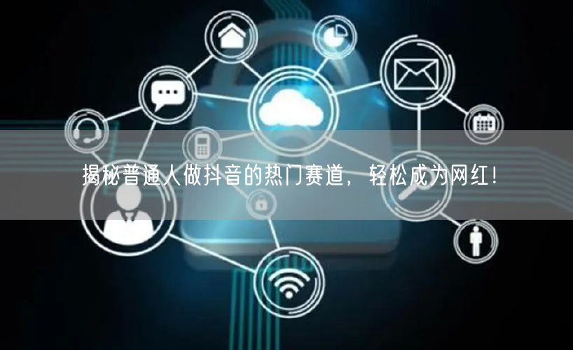 揭秘普通人做抖音的热门赛道，轻松成为网红！